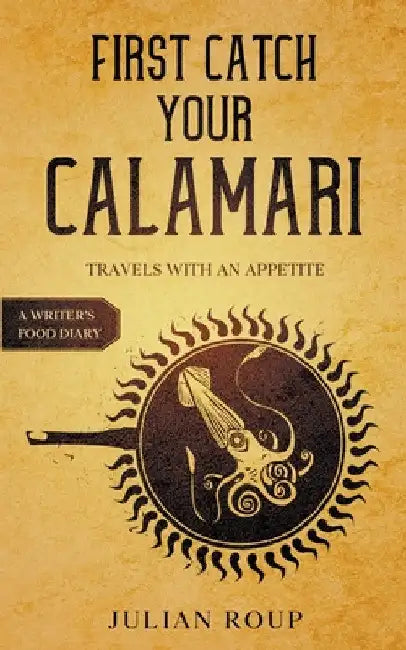 First Catch Your Calamari: Travels with an Appetite (A Writer's Food Diary) by Julian Roup