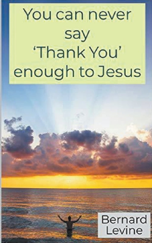You can never say 'Thank You' enough to Jesus by Bernard Levine