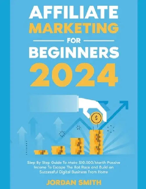 Affiliate Marketing 2024 Step By Step Guide To Make $10,000/Month Passive Income To Escape The Rat Race and Build an Successful Digital Business From by Jordan Smith