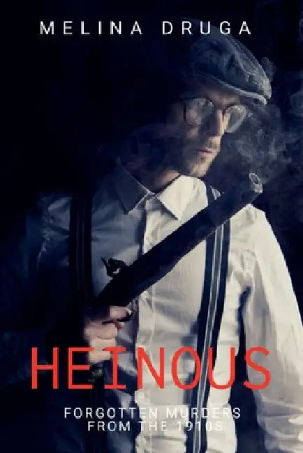 Heinous: Forgotten Murders From the 1910s by Melina Druga