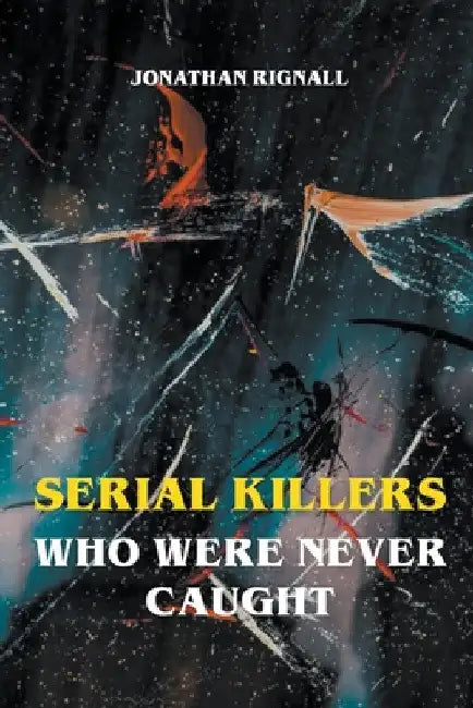 Serial Killers Who Were Never Caught by Jonathan Rignall