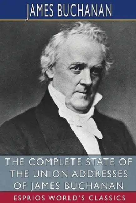 The Complete State of the Union Addresses of James Buchanan (Esprios Classics) by James Buchanan