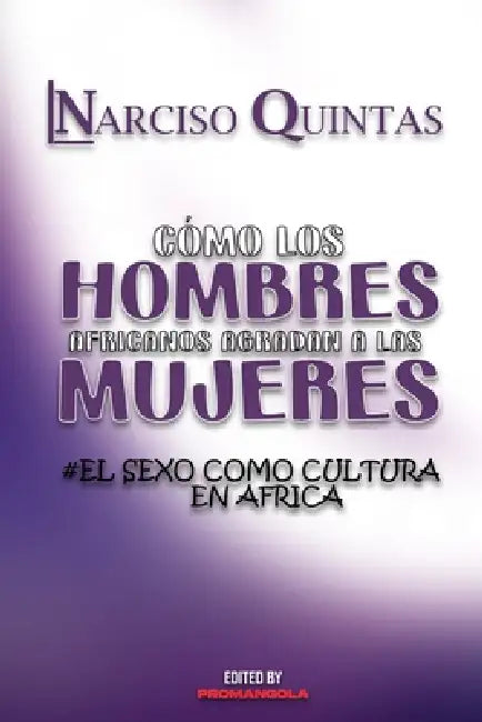 CÓMO LOS HOMBRES AFRICANOS AGRADAN A LAS MUJERES - Narciso Quintas: El Sexo Como Culture en África by Narciso Quintas
