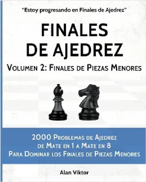 Finales de Ajedrez, Volumen 2: Finales de Piezas Menores: 2000 Problemas de Ajedrez de Mate en 1 a 8, Dominar Finales de Piezas Menores by Viktor, Alan