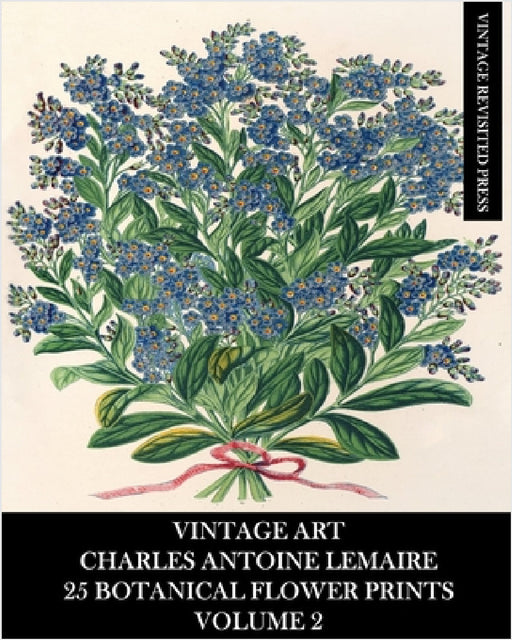 Vintage Art: Charles Antoine Lemaire: 25 Botanical Flower Prints: Volume 2 by Vintage Revisited Press