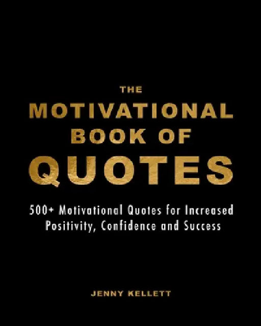The Motivational Book of Quotes: 500+ Motivational Quotes for Increased Positivity, Confidence and Success by Jenny Kellett
