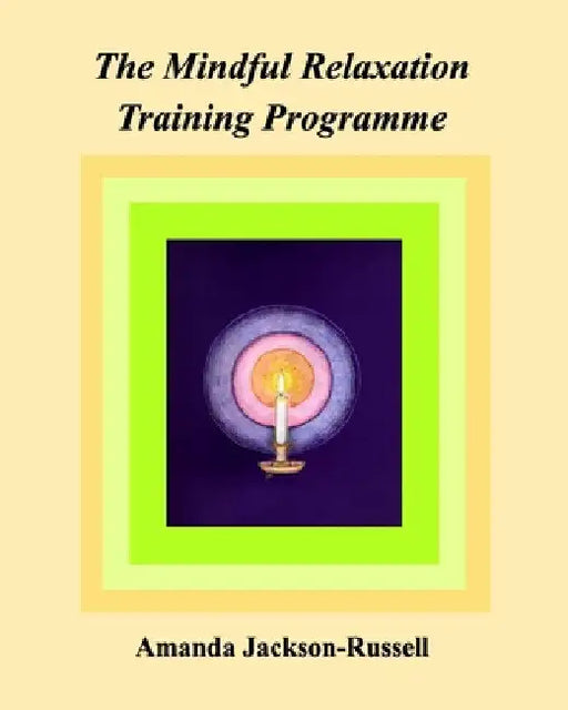 The Mindful Relaxation Training Programme by Amanda Jackson-Russell