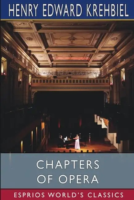 Chapters of Opera (Esprios Classics) by Henry Edward Krehbiel