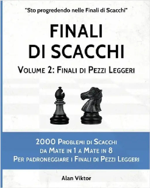 Finali di Scacchi, Volume 2: Finali di Pezzi Leggeri: 2000 Problemi da Mate in 1 a 8 Per padroneggiare i Finali di Pezzi Leggeri by Viktor, Alan