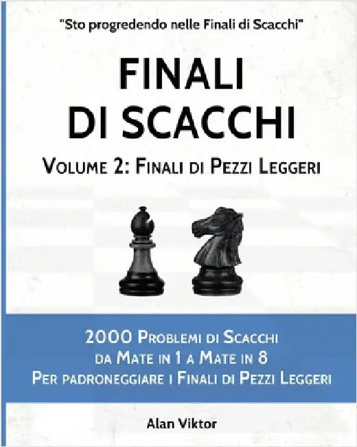 Finali di Scacchi, Volume 2: Finali di Pezzi Leggeri: 2000 Problemi da Mate in 1 a 8 Per padroneggiare i Finali di Pezzi Leggeri by Viktor, Alan