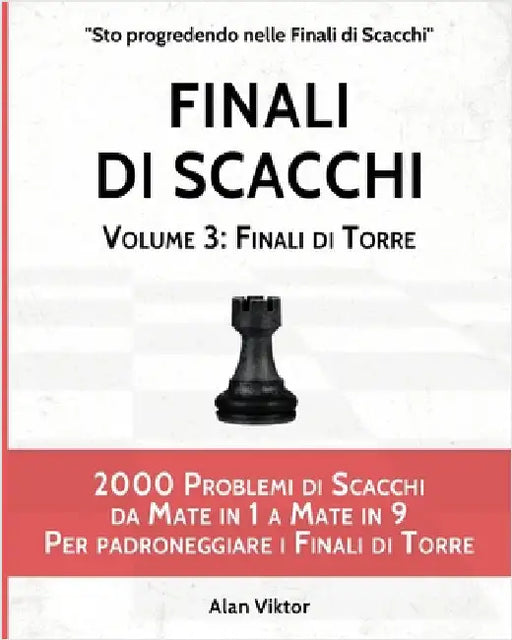Finali di Scacchi, Volume 3: Finali di Torre: 2000 Problemi di Scacchi da Mate in 1 a 9 Per padroneggiare i Finali di Torre by Alan Viktor