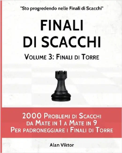 Finali di Scacchi, Volume 3: Finali di Torre: 2000 Problemi di Scacchi da Mate in 1 a 9 Per padroneggiare i Finali di Torre by Alan Viktor