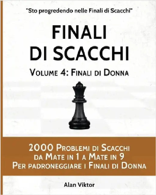 Finali di Scacchi, Volume 4: Finali di Donna: 2000 Problemi di Scacchi da Mate in 1 a 9 Per padroneggiare i Finali di Donna by Viktor, Alan