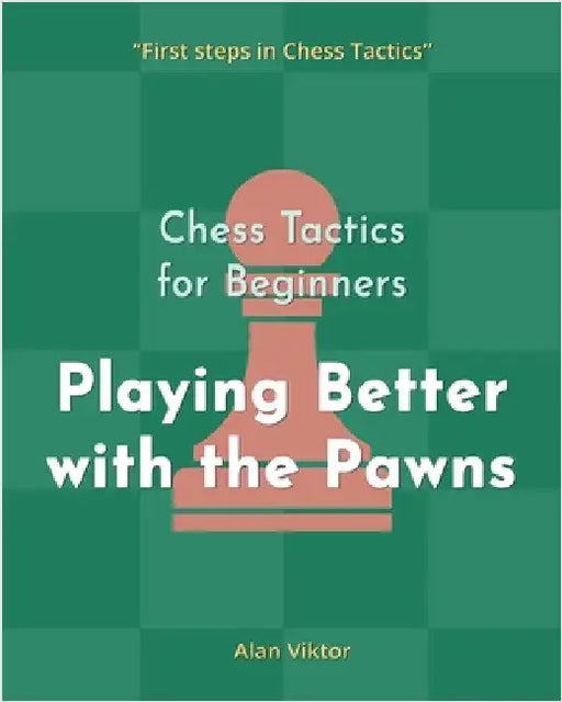 Chess Tactics for Beginners, Playing Better with the Pawns: 500 Chess Problems to Master the Pawns by Alan Viktor