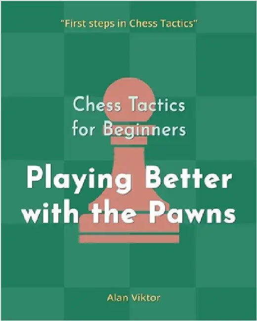 Chess Tactics for Beginners, Playing Better with the Pawns: 500 Chess Problems to Master the Pawns by Alan Viktor