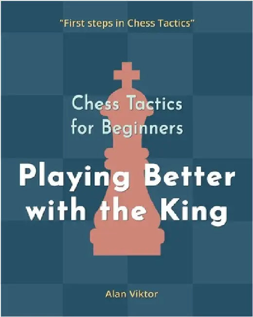 Chess Tactics for Beginners, Playing Better with the King: 500 Chess Problems to Master the King by Viktor, Alan