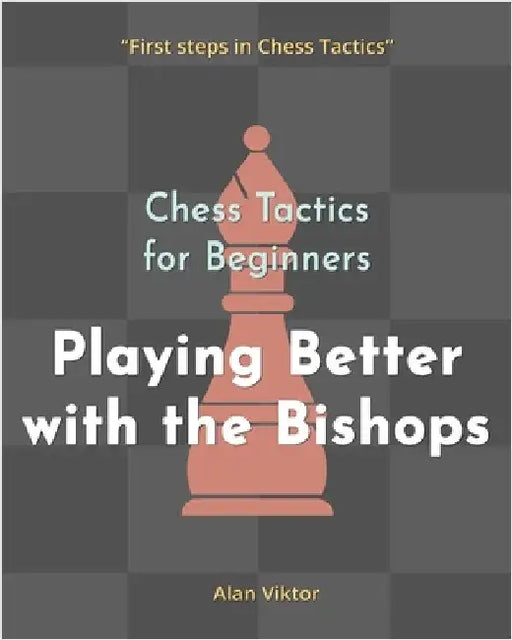 Chess Tactics for Beginners, Playing Better with the Bishops: 500 Chess Problems to Master the Bishops by Alan Viktor