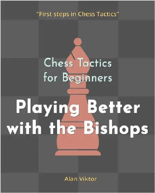 Chess Tactics for Beginners, Playing Better with the Bishops: 500 Chess Problems to Master the Bishops by Alan Viktor