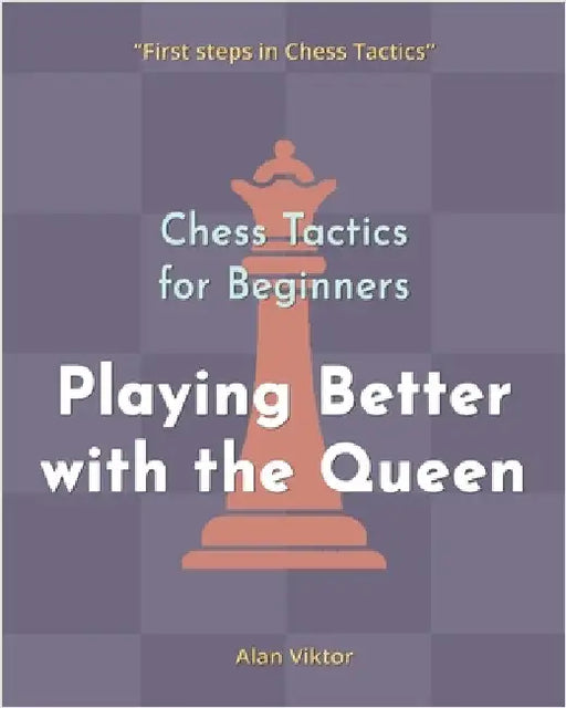 Chess Tactics for Beginners, Playing Better with the Queen: 500 Chess Problems to Master the Queen by Viktor, Alan
