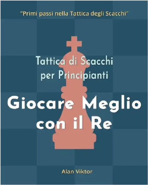 Tattica di Scacchi per Principianti, Giocare Meglio con il Re: 500 problemi di Scacchi per Padroneggiare il Re by Viktor, Alan