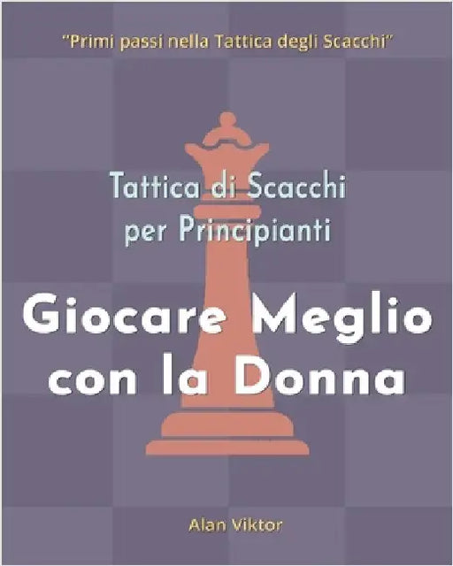 Tattica di Scacchi per Principianti, Giocare Meglio con la Donna: 500 problemi di Scacchi per Padroneggiare la Donna by Alan Viktor