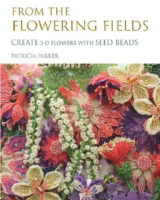 From the Flowering Fields - Create 3-D Flowers with Seed Beads by Patricia Parker