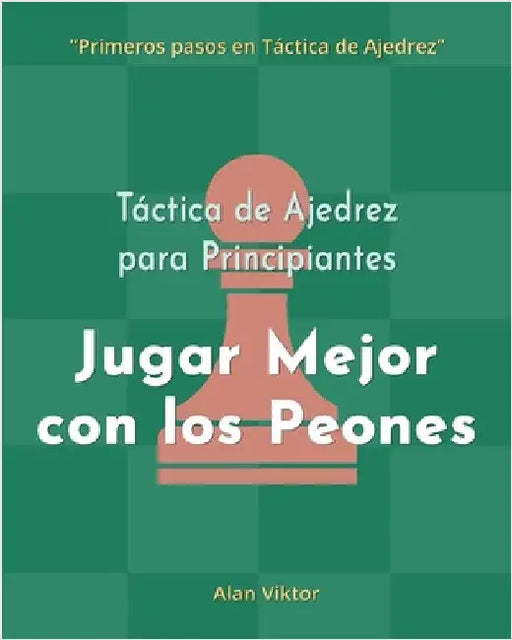 Táctica de Ajedrez para Principiantes, Jugar Mejor con los Peones: 500 problemas de Ajedrez para Dominar los Peones by Alan Viktor