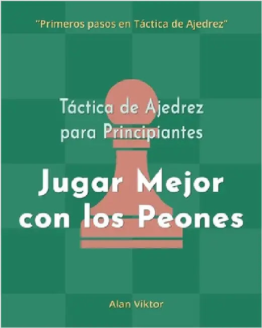 Táctica de Ajedrez para Principiantes, Jugar Mejor con los Peones: 500 problemas de Ajedrez para Dominar los Peones by Alan Viktor