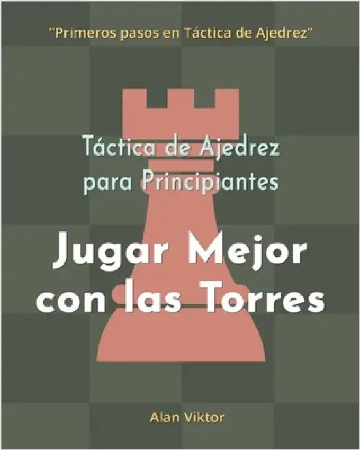 Táctica de Ajedrez para Principiantes, Jugar Mejor con las Torres: 500 problemas de Ajedrez para Dominar las Torres by Alan Viktor