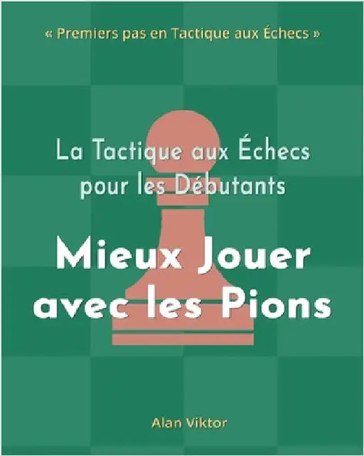 La Tactique aux Échecs pour les Débutants, Mieux Jouer avec les Pions: 500 Problèmes d'Échecs pour Maîtriser les Pions by Viktor, Alan