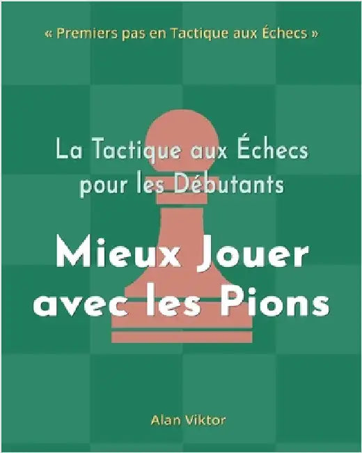 La Tactique aux Échecs pour les Débutants, Mieux Jouer avec les Pions: 500 Problèmes d'Échecs pour Maîtriser les Pions by Viktor, Alan