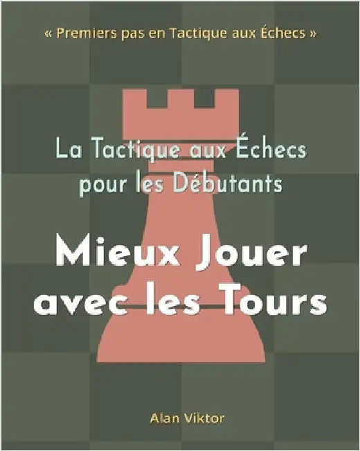 La Tactique aux Échecs pour les Débutants, Mieux Jouer avec les Tours: 500 Problèmes d'Échecs pour Maîtriser les Tours by Alan Viktor