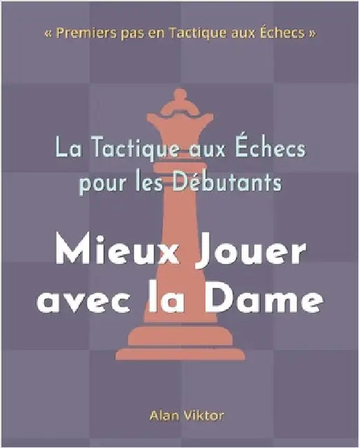 La Tactique aux Échecs pour les Débutants, Mieux Jouer avec la Dame: 500 Problèmes d'Échecs pour Maîtriser la Dame by Viktor, Alan