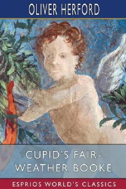 Cupid's Fair-Weather Booke (Esprios Classics) by Oliver Herford