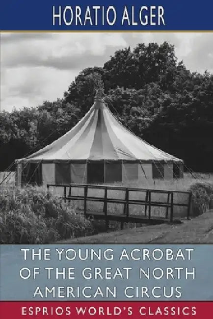 The Young Acrobat of the Great North American Circus (Esprios Classics) by Horatio Alger