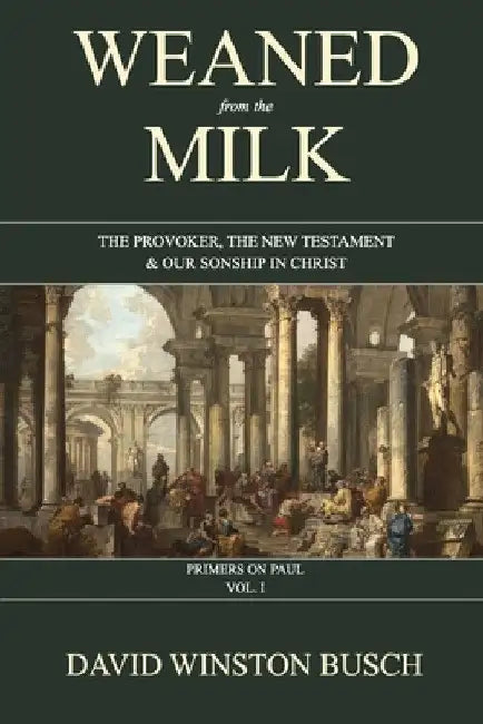 Weaned from the Milk: The Provoker, the New Testament & Our Sonship in Christ by David Winston Busch