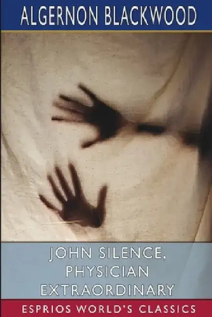 John Silence, Physician Extraordinary (Esprios Classics) by Algernon Blackwood