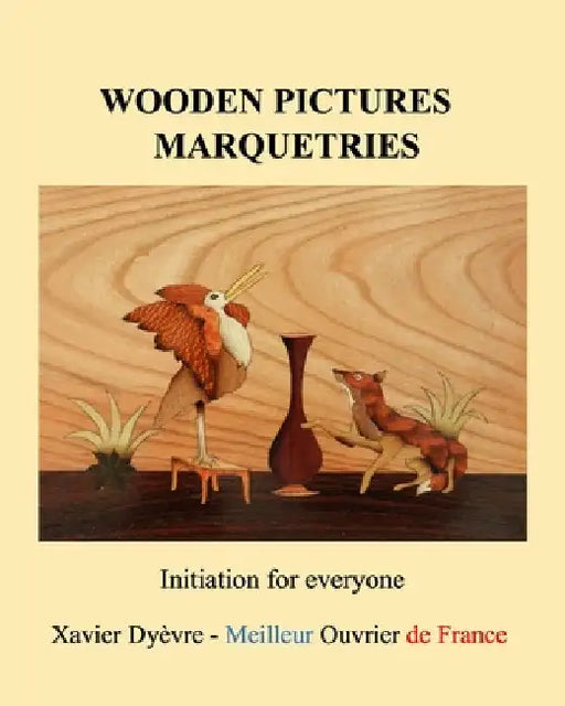Wooden pictures marquetries: Easy marquetry volume 1, initiation by Xavier Dyèvre