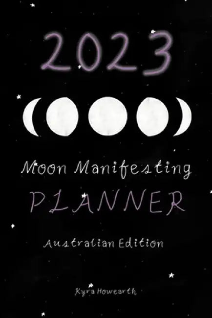 2023 Moon Manifesting Planner (Australian Edition): Manifest your 2023 goals with the moon by Kyra Howearth
