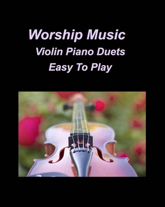 Worship Music Violin Piano Duets Easy To Play: Violin Piano Duets Easy Chords Lyrics Church Worship Praise by Mary Taylor