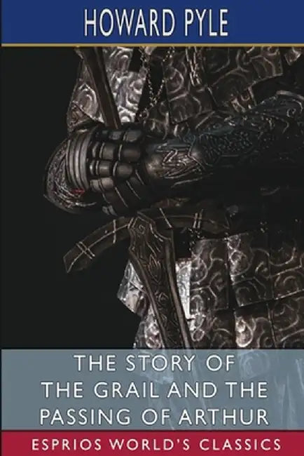 The Story of the Grail and the Passing of Arthur (Esprios Classics) by Howard Pyle