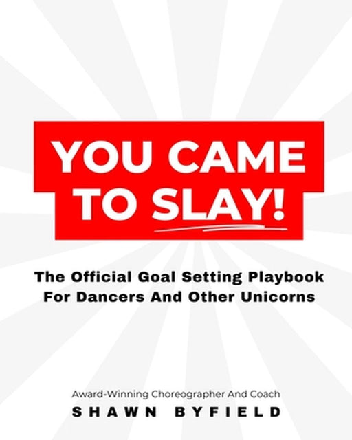 You Came To Slay Dancer Playbook: The Official Goal Setting Playbook For Dancers And Other Unicorns by Shawn Byfield
