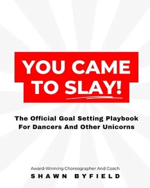 You Came To Slay Dancer Playbook: The Official Goal Setting Playbook For Dancers And Other Unicorns by Shawn Byfield