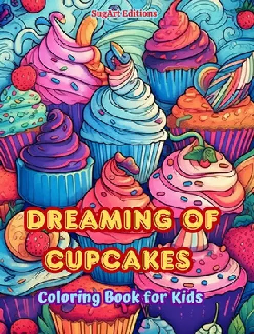 Dreaming of Cupcakes Coloring Book for Kids Fun and Adorable Designs for Cake-Loving Kids and Teens: Delicious Images of a Sweet Fantasy World for Kid by Sugart Editions