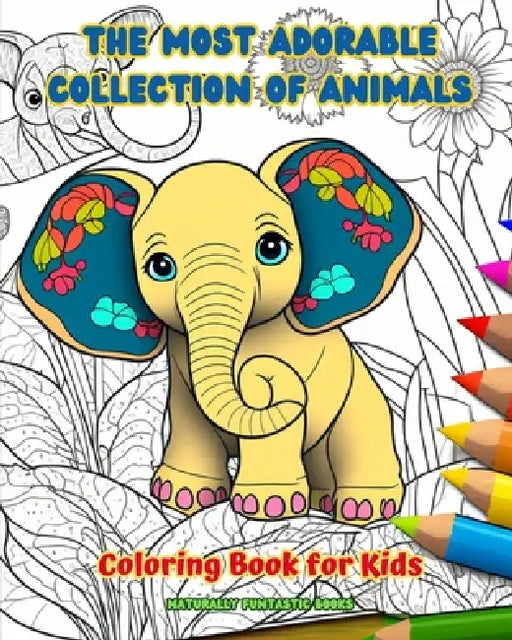 The Most Adorable Collection of Animals - Coloring Book for Kids - Creative and Cute Scenes from the Animal World: Cheerful Images of Lovely Animals f by Naturally Funtastic Books