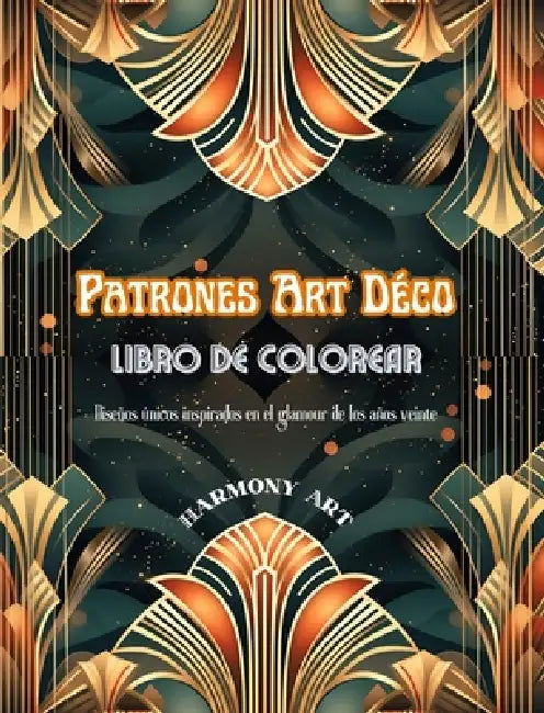 Patrones Art Déco Libro de colorear Diseños únicos inspirados en el glamour de los años veinte: Fuente de creatividad y relajación infinitas para los by Harmony Art