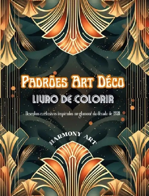 Padrões Art Déco Livro de colorir Desenhos exclusivos inspirados no glamour da década de 1920: Uma fonte de criatividade e relaxamento sem fim para os by Harmony Art