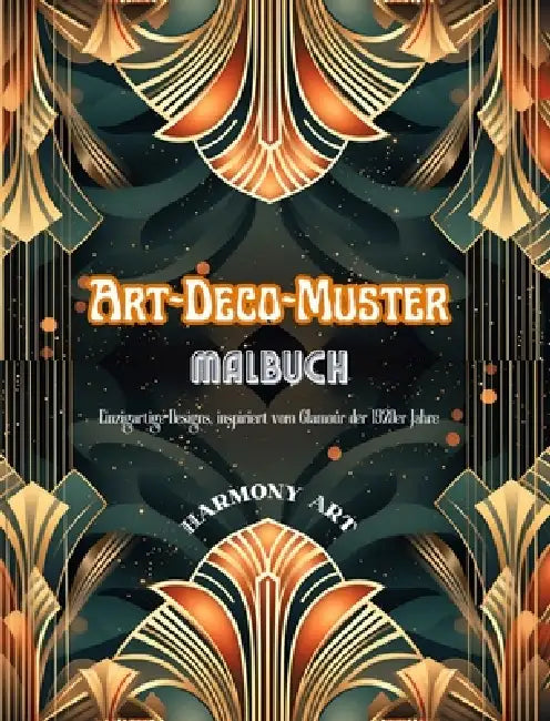 Art-Deco-Muster Malbuch Einzigartige Designs, inspiriert vom Glamour der 1920er Jahre: Quelle endloser Kreativität und Entspannung für Designliebhaber by Harmony Art