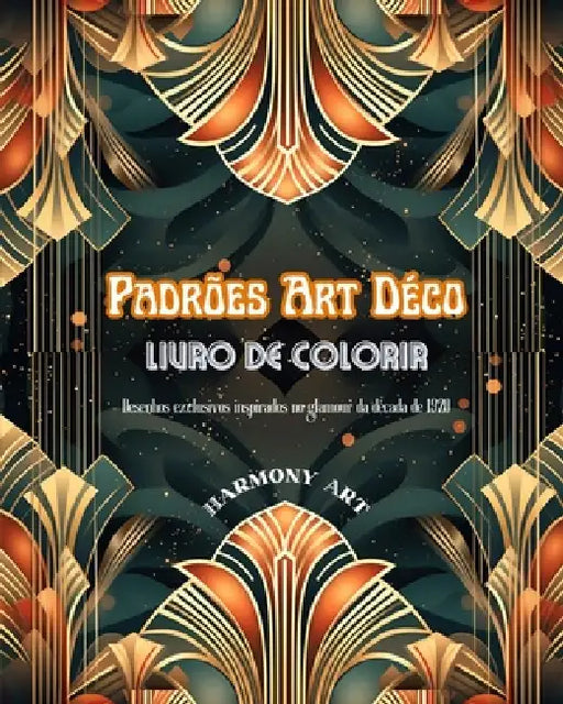 Padrões Art Déco Livro de colorir Desenhos exclusivos inspirados no glamour da década de 1920: Uma fonte de criatividade e relaxamento sem fim para os by Harmony Art
