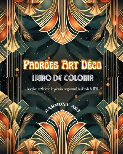 Padrões Art Déco Livro de colorir Desenhos exclusivos inspirados no glamour da década de 1920: Uma fonte de criatividade e relaxamento sem fim para os by Harmony Art